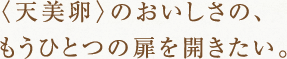 <天美卵>のおいしさの、もうひとつの扉を開きたい