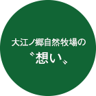 大江ノ郷自然牧場の想い