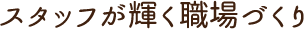 スタッフが輝ける職場づくり
